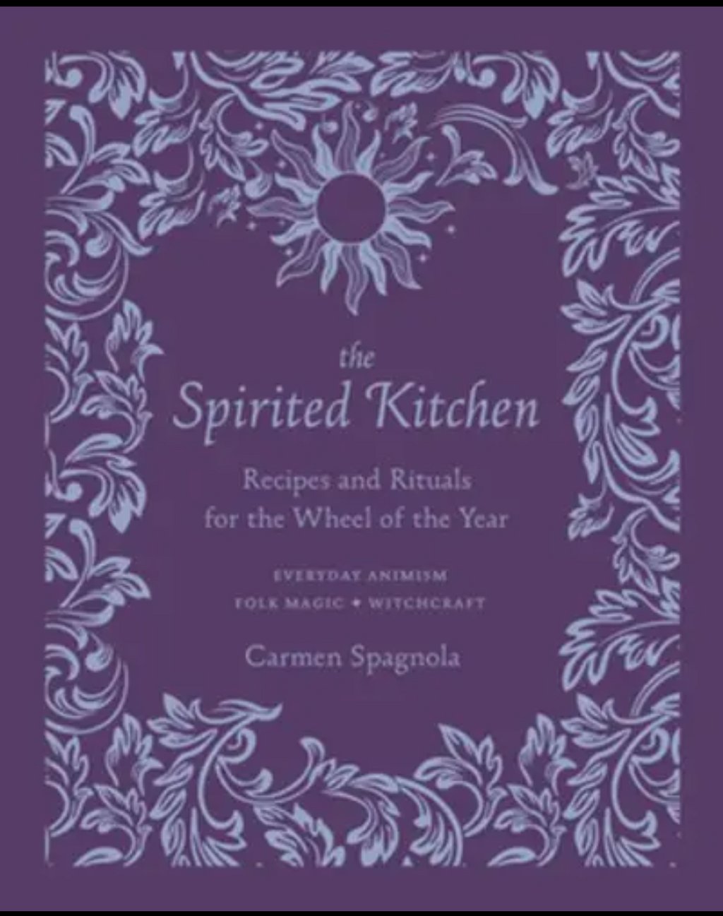 The Spirited Kitchen: Recipes & Rituals for the Wheel of the Year