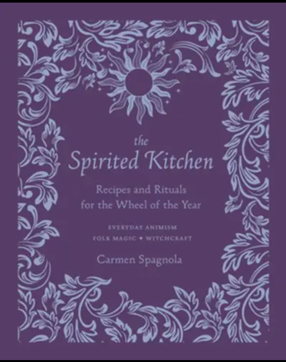 The Spirited Kitchen: Recipes & Rituals for the Wheel of the Year